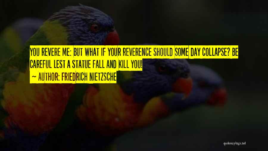 Friedrich Nietzsche Quotes: You Revere Me: But What If Your Reverence Should Some Day Collapse? Be Careful Lest A Statue Fall And Kill