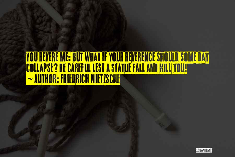 Friedrich Nietzsche Quotes: You Revere Me: But What If Your Reverence Should Some Day Collapse? Be Careful Lest A Statue Fall And Kill