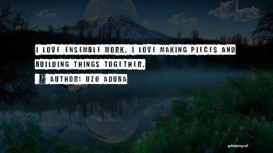 Uzo Aduba Quotes: I Love Ensemble Work. I Love Making Pieces And Building Things Together.