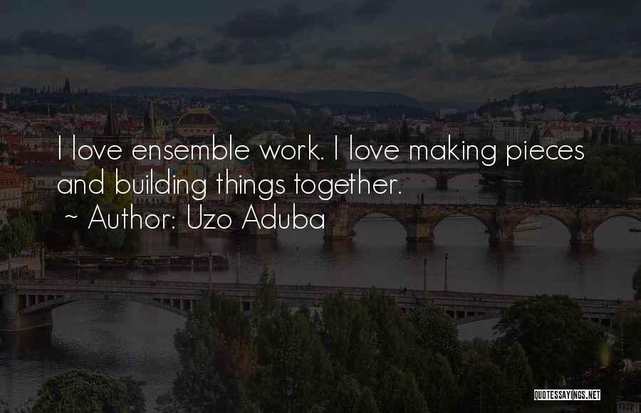 Uzo Aduba Quotes: I Love Ensemble Work. I Love Making Pieces And Building Things Together.