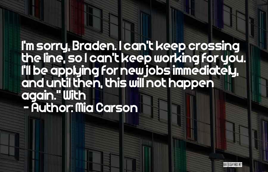 Mia Carson Quotes: I'm Sorry, Braden. I Can't Keep Crossing The Line, So I Can't Keep Working For You. I'll Be Applying For