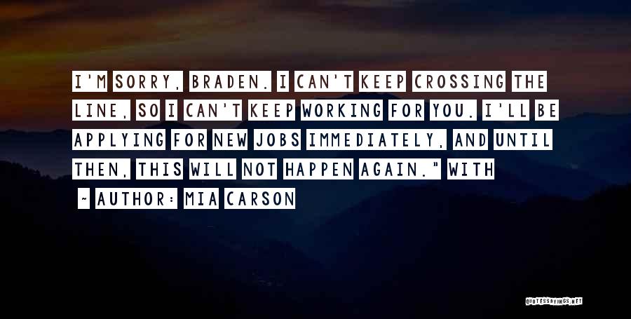 Mia Carson Quotes: I'm Sorry, Braden. I Can't Keep Crossing The Line, So I Can't Keep Working For You. I'll Be Applying For