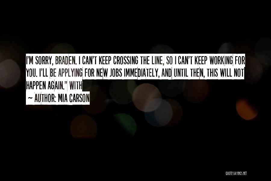 Mia Carson Quotes: I'm Sorry, Braden. I Can't Keep Crossing The Line, So I Can't Keep Working For You. I'll Be Applying For