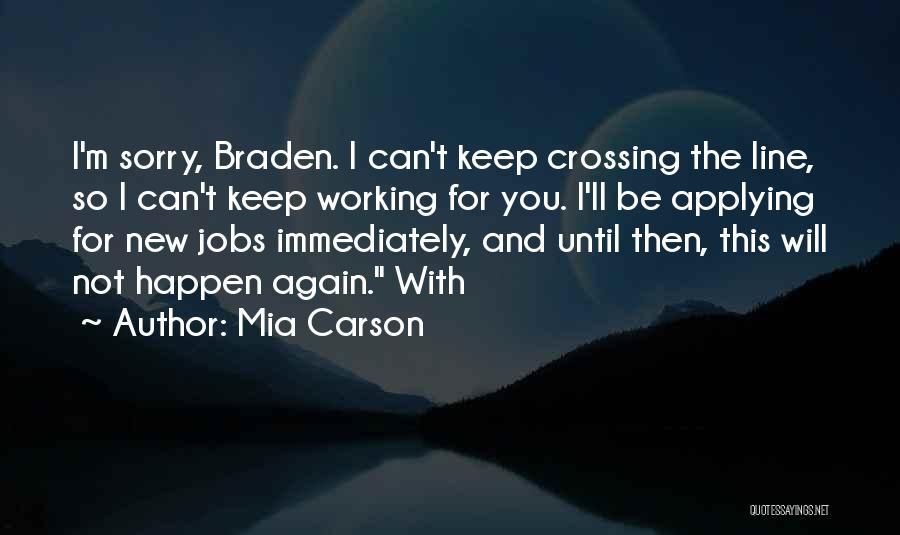 Mia Carson Quotes: I'm Sorry, Braden. I Can't Keep Crossing The Line, So I Can't Keep Working For You. I'll Be Applying For