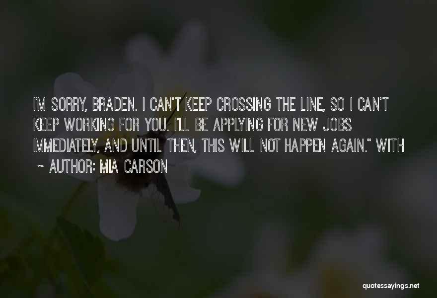 Mia Carson Quotes: I'm Sorry, Braden. I Can't Keep Crossing The Line, So I Can't Keep Working For You. I'll Be Applying For