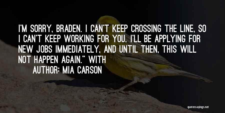 Mia Carson Quotes: I'm Sorry, Braden. I Can't Keep Crossing The Line, So I Can't Keep Working For You. I'll Be Applying For