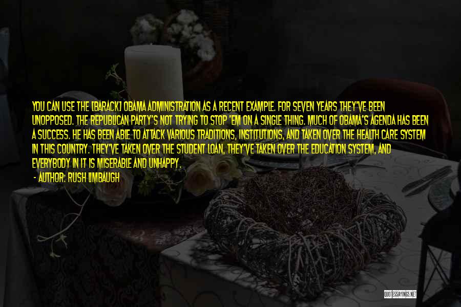 Rush Limbaugh Quotes: You Can Use The [barack] Obama Administration As A Recent Example. For Seven Years They've Been Unopposed. The Republican Party's