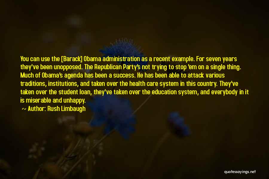 Rush Limbaugh Quotes: You Can Use The [barack] Obama Administration As A Recent Example. For Seven Years They've Been Unopposed. The Republican Party's