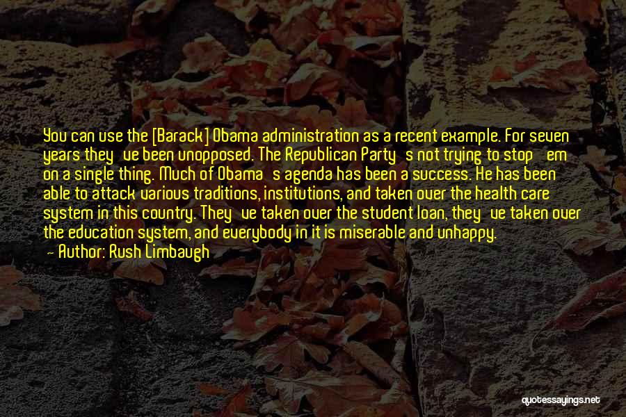 Rush Limbaugh Quotes: You Can Use The [barack] Obama Administration As A Recent Example. For Seven Years They've Been Unopposed. The Republican Party's