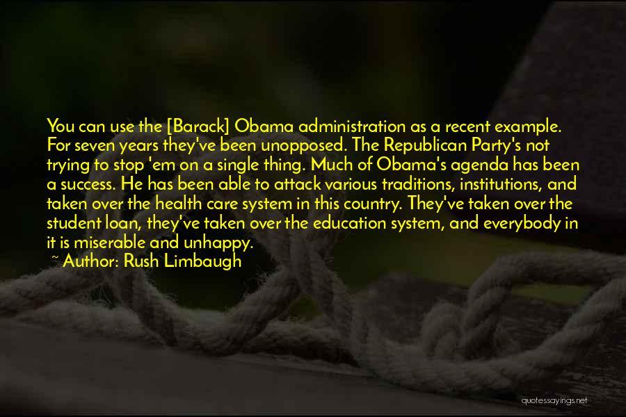 Rush Limbaugh Quotes: You Can Use The [barack] Obama Administration As A Recent Example. For Seven Years They've Been Unopposed. The Republican Party's