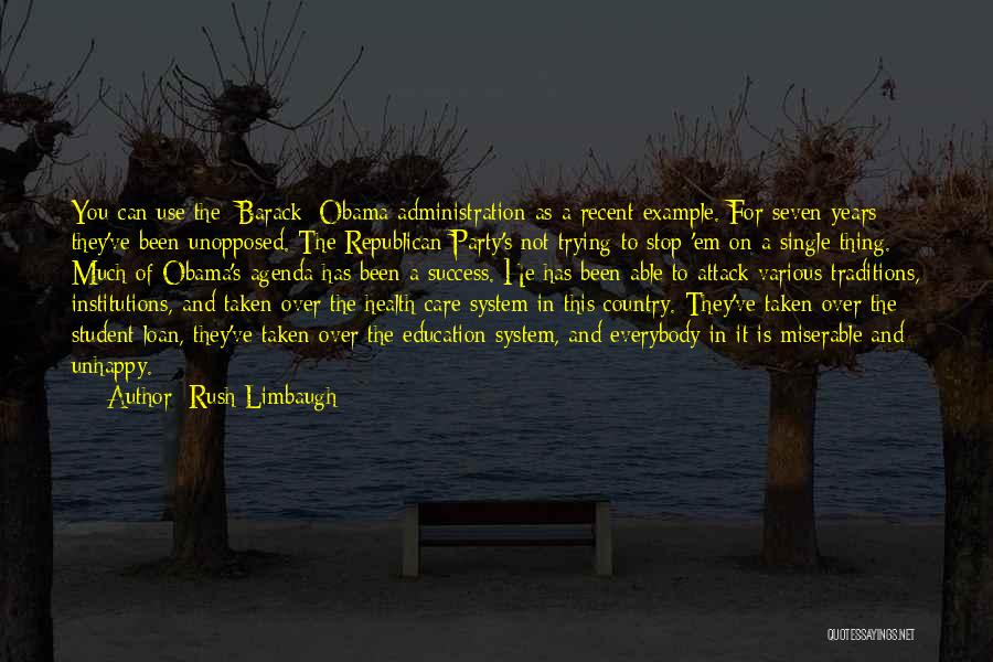 Rush Limbaugh Quotes: You Can Use The [barack] Obama Administration As A Recent Example. For Seven Years They've Been Unopposed. The Republican Party's