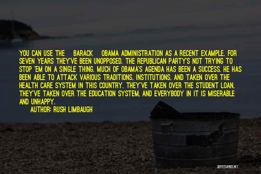 Rush Limbaugh Quotes: You Can Use The [barack] Obama Administration As A Recent Example. For Seven Years They've Been Unopposed. The Republican Party's