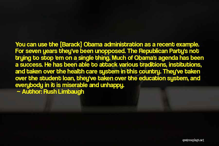 Rush Limbaugh Quotes: You Can Use The [barack] Obama Administration As A Recent Example. For Seven Years They've Been Unopposed. The Republican Party's