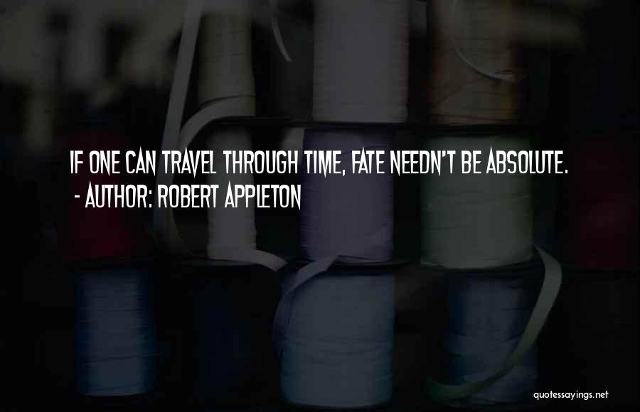 Robert Appleton Quotes: If One Can Travel Through Time, Fate Needn't Be Absolute.