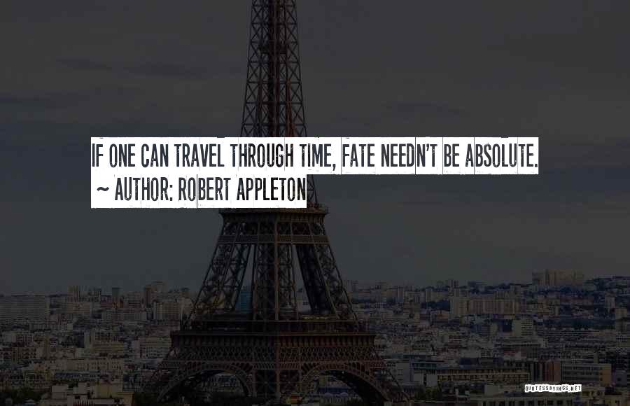 Robert Appleton Quotes: If One Can Travel Through Time, Fate Needn't Be Absolute.