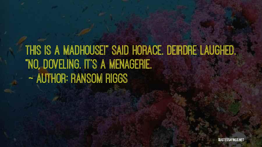 Ransom Riggs Quotes: This Is A Madhouse! Said Horace. Deirdre Laughed. No, Doveling. It's A Menagerie.