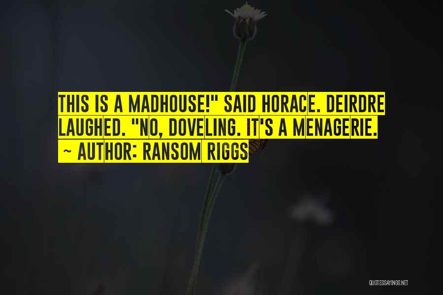 Ransom Riggs Quotes: This Is A Madhouse! Said Horace. Deirdre Laughed. No, Doveling. It's A Menagerie.