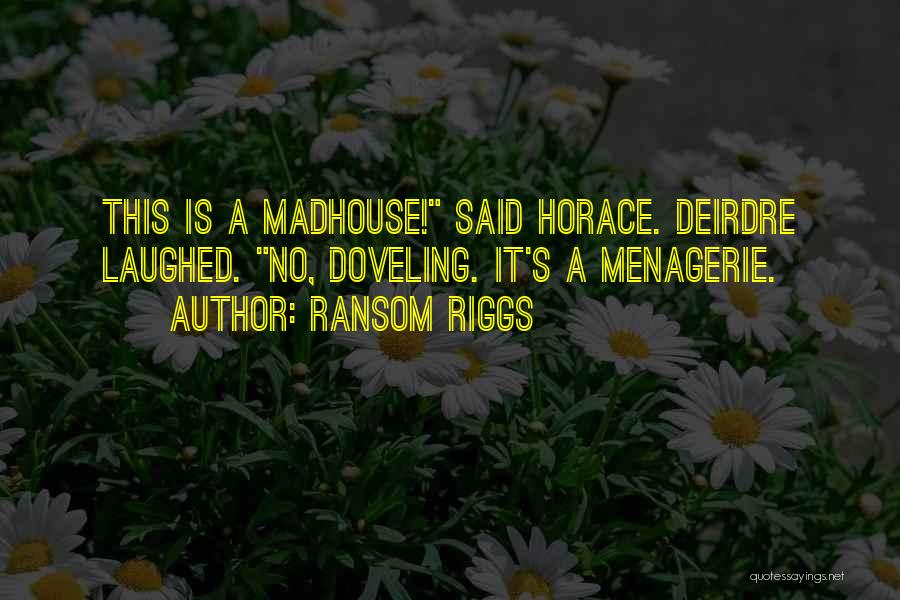 Ransom Riggs Quotes: This Is A Madhouse! Said Horace. Deirdre Laughed. No, Doveling. It's A Menagerie.