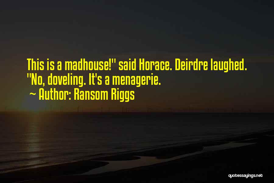 Ransom Riggs Quotes: This Is A Madhouse! Said Horace. Deirdre Laughed. No, Doveling. It's A Menagerie.