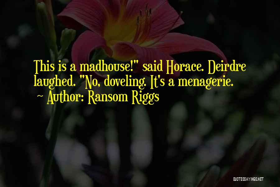 Ransom Riggs Quotes: This Is A Madhouse! Said Horace. Deirdre Laughed. No, Doveling. It's A Menagerie.