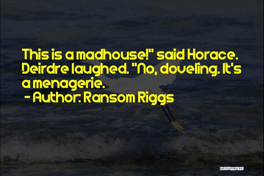 Ransom Riggs Quotes: This Is A Madhouse! Said Horace. Deirdre Laughed. No, Doveling. It's A Menagerie.