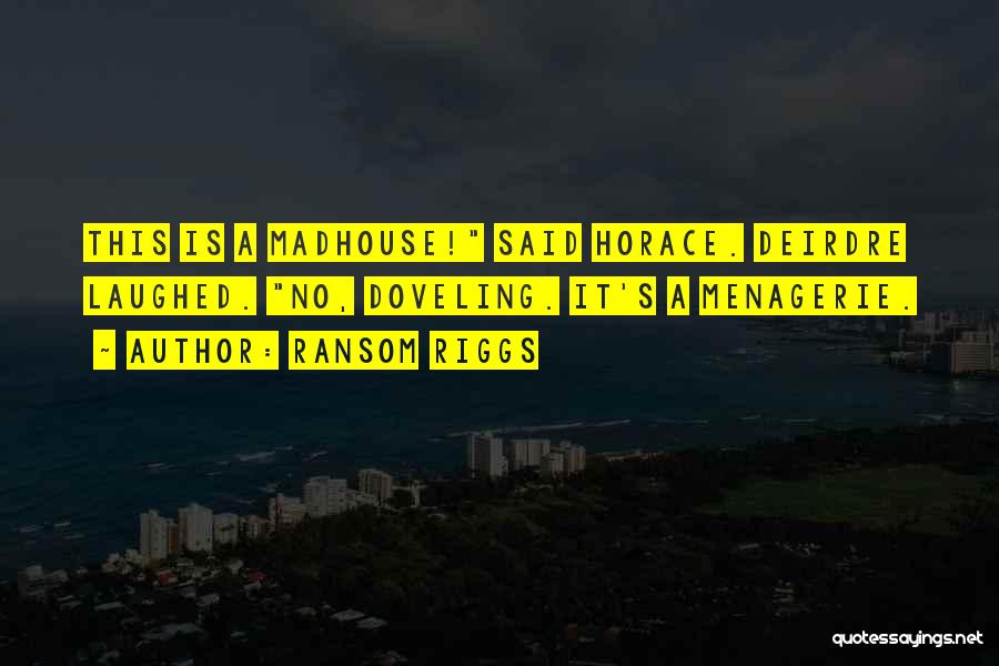 Ransom Riggs Quotes: This Is A Madhouse! Said Horace. Deirdre Laughed. No, Doveling. It's A Menagerie.