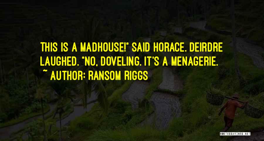 Ransom Riggs Quotes: This Is A Madhouse! Said Horace. Deirdre Laughed. No, Doveling. It's A Menagerie.