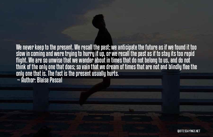 Blaise Pascal Quotes: We Never Keep To The Present. We Recall The Past; We Anticipate The Future As If We Found It Too