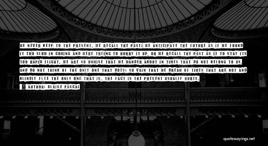 Blaise Pascal Quotes: We Never Keep To The Present. We Recall The Past; We Anticipate The Future As If We Found It Too