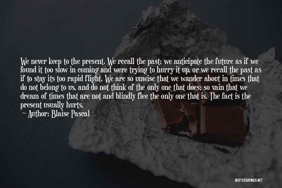 Blaise Pascal Quotes: We Never Keep To The Present. We Recall The Past; We Anticipate The Future As If We Found It Too