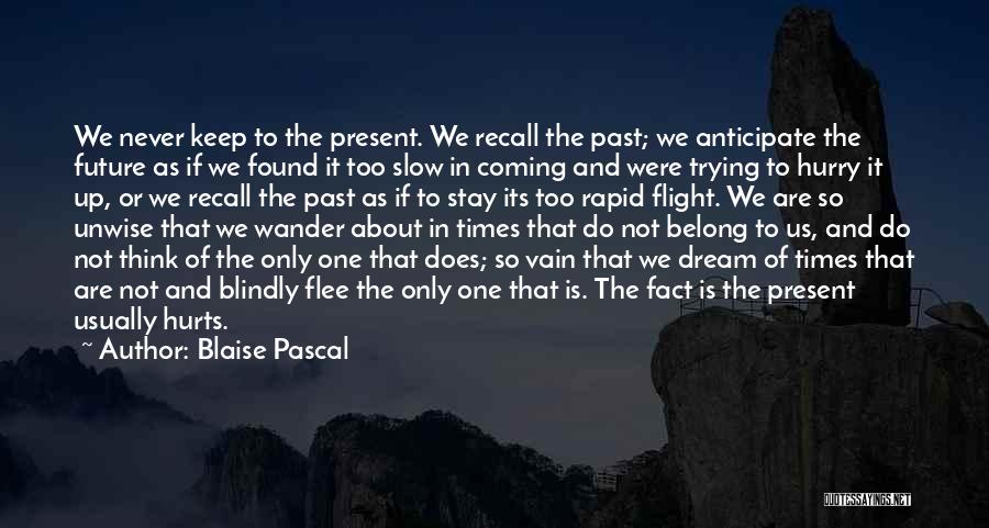 Blaise Pascal Quotes: We Never Keep To The Present. We Recall The Past; We Anticipate The Future As If We Found It Too