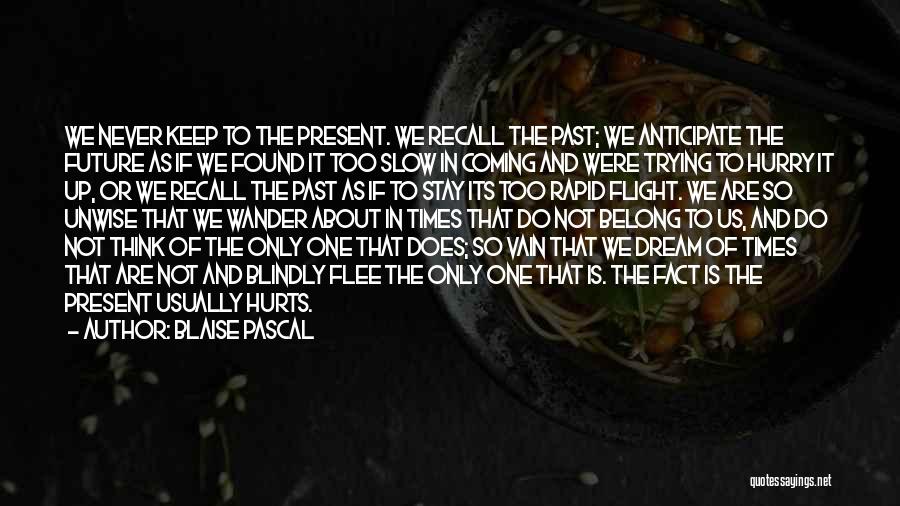 Blaise Pascal Quotes: We Never Keep To The Present. We Recall The Past; We Anticipate The Future As If We Found It Too