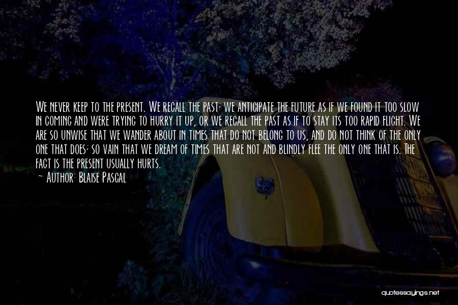 Blaise Pascal Quotes: We Never Keep To The Present. We Recall The Past; We Anticipate The Future As If We Found It Too