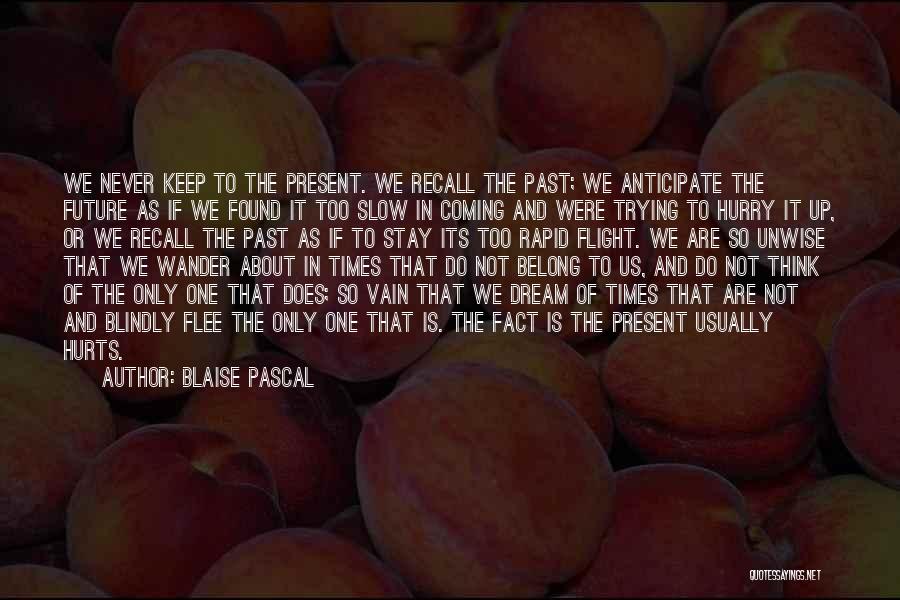 Blaise Pascal Quotes: We Never Keep To The Present. We Recall The Past; We Anticipate The Future As If We Found It Too