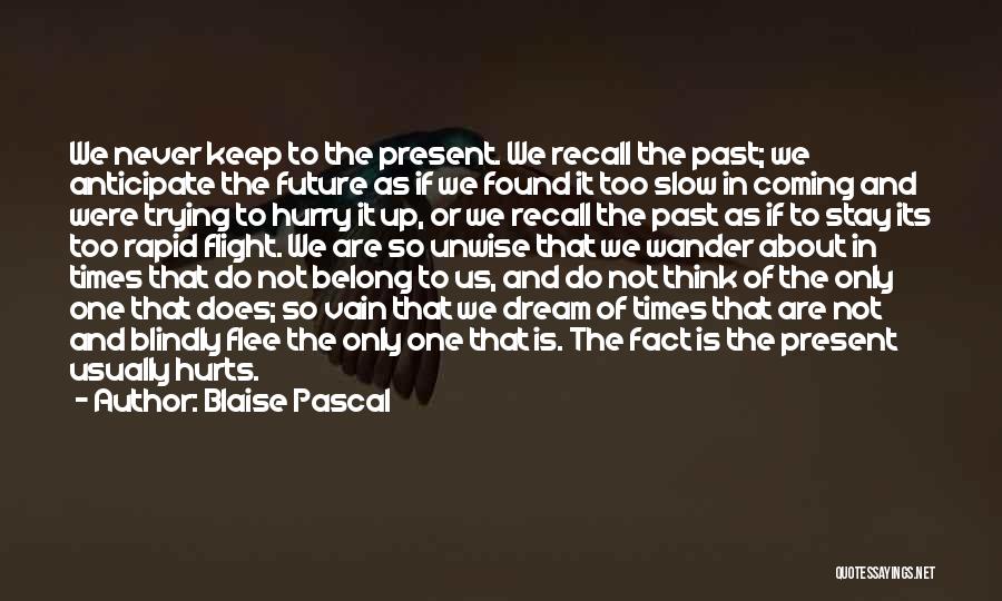 Blaise Pascal Quotes: We Never Keep To The Present. We Recall The Past; We Anticipate The Future As If We Found It Too