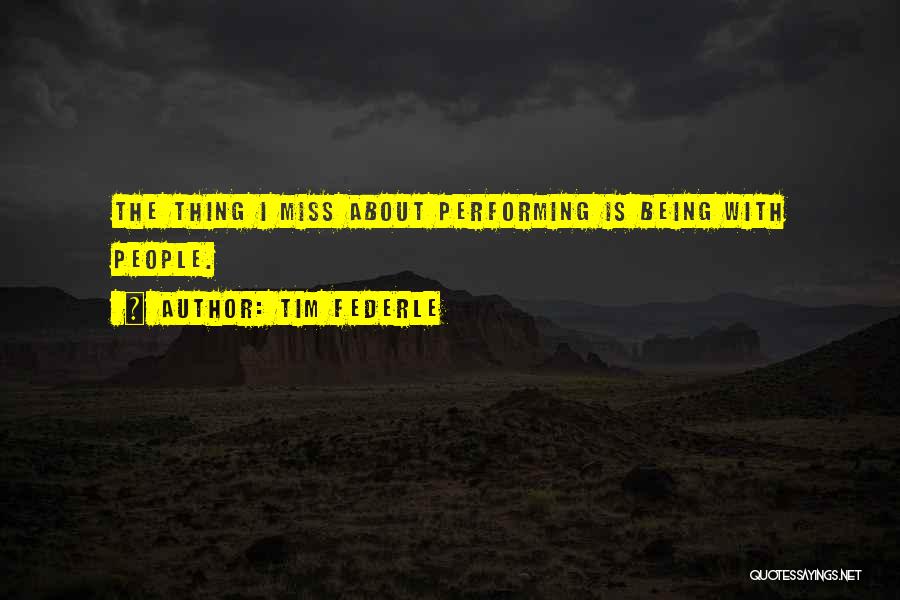 Tim Federle Quotes: The Thing I Miss About Performing Is Being With People.