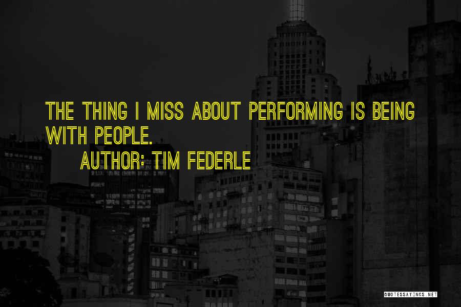 Tim Federle Quotes: The Thing I Miss About Performing Is Being With People.