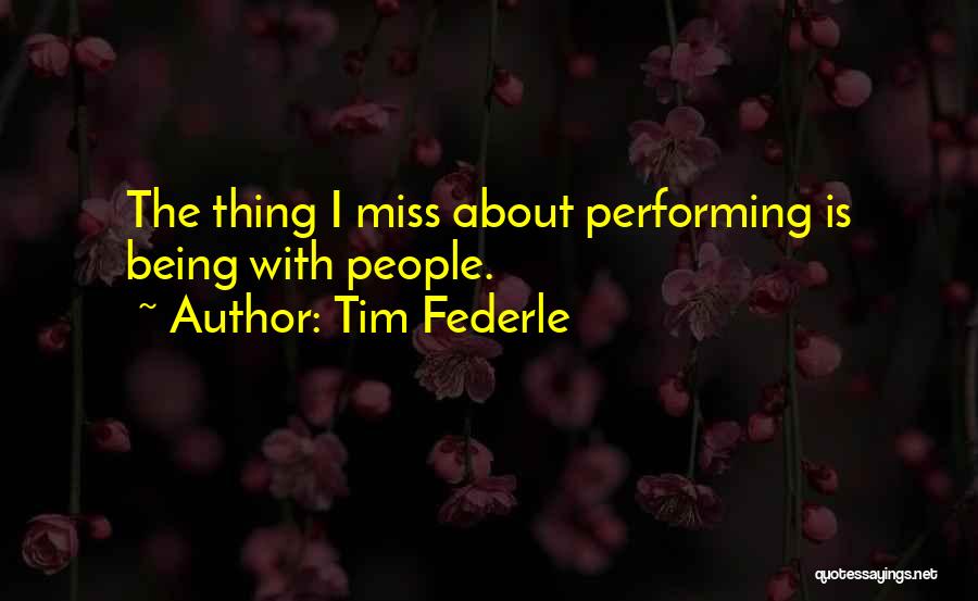Tim Federle Quotes: The Thing I Miss About Performing Is Being With People.