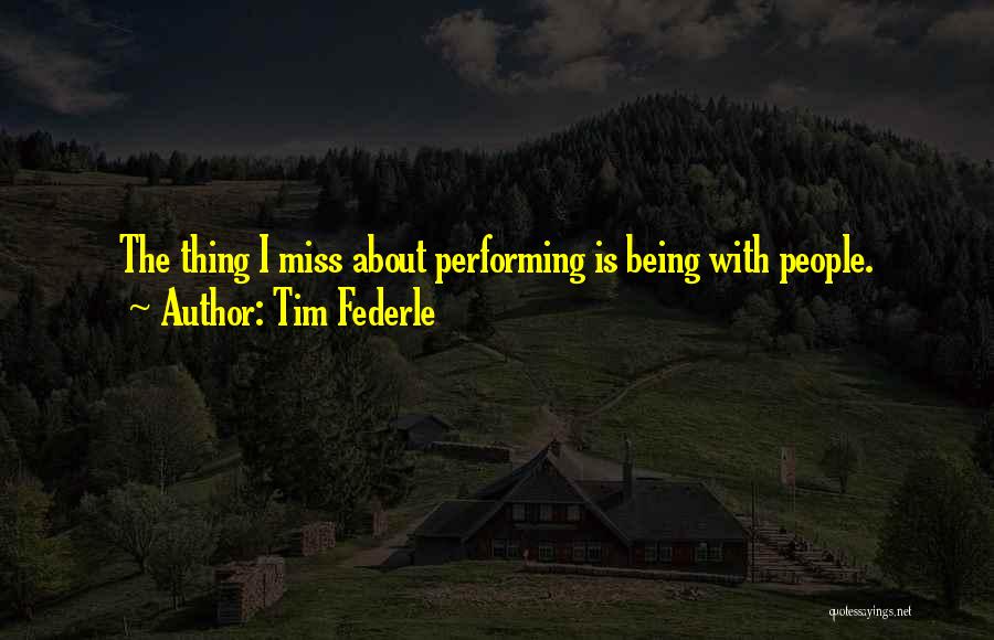 Tim Federle Quotes: The Thing I Miss About Performing Is Being With People.