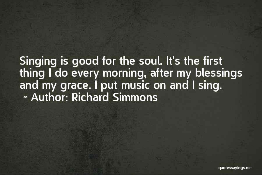 Richard Simmons Quotes: Singing Is Good For The Soul. It's The First Thing I Do Every Morning, After My Blessings And My Grace.