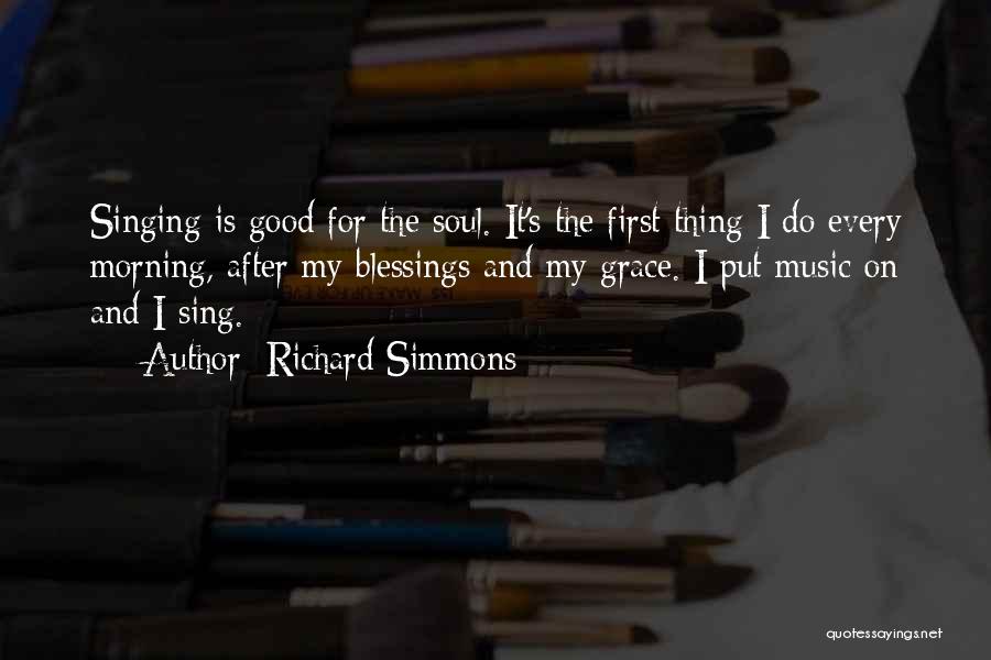 Richard Simmons Quotes: Singing Is Good For The Soul. It's The First Thing I Do Every Morning, After My Blessings And My Grace.