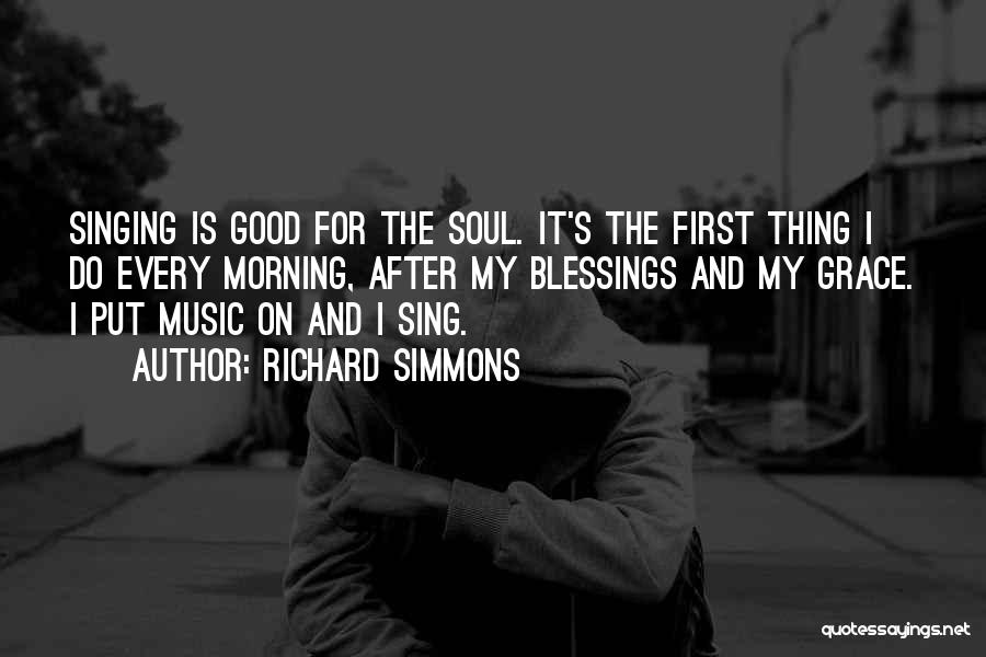 Richard Simmons Quotes: Singing Is Good For The Soul. It's The First Thing I Do Every Morning, After My Blessings And My Grace.