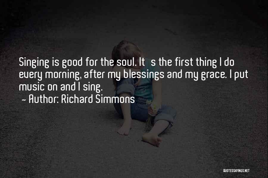 Richard Simmons Quotes: Singing Is Good For The Soul. It's The First Thing I Do Every Morning, After My Blessings And My Grace.