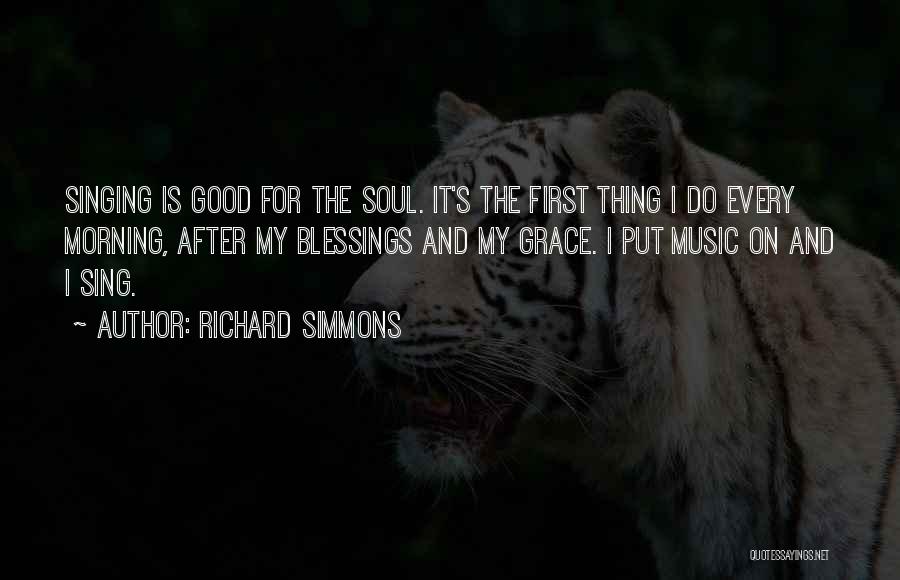 Richard Simmons Quotes: Singing Is Good For The Soul. It's The First Thing I Do Every Morning, After My Blessings And My Grace.