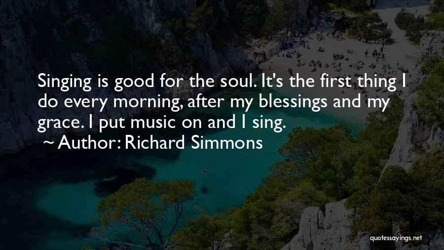 Richard Simmons Quotes: Singing Is Good For The Soul. It's The First Thing I Do Every Morning, After My Blessings And My Grace.
