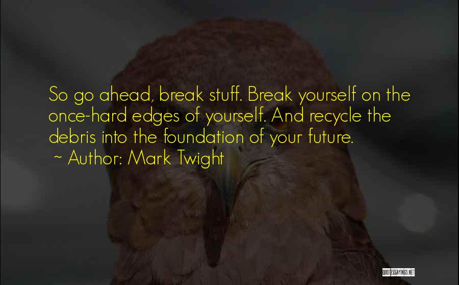 Mark Twight Quotes: So Go Ahead, Break Stuff. Break Yourself On The Once-hard Edges Of Yourself. And Recycle The Debris Into The Foundation