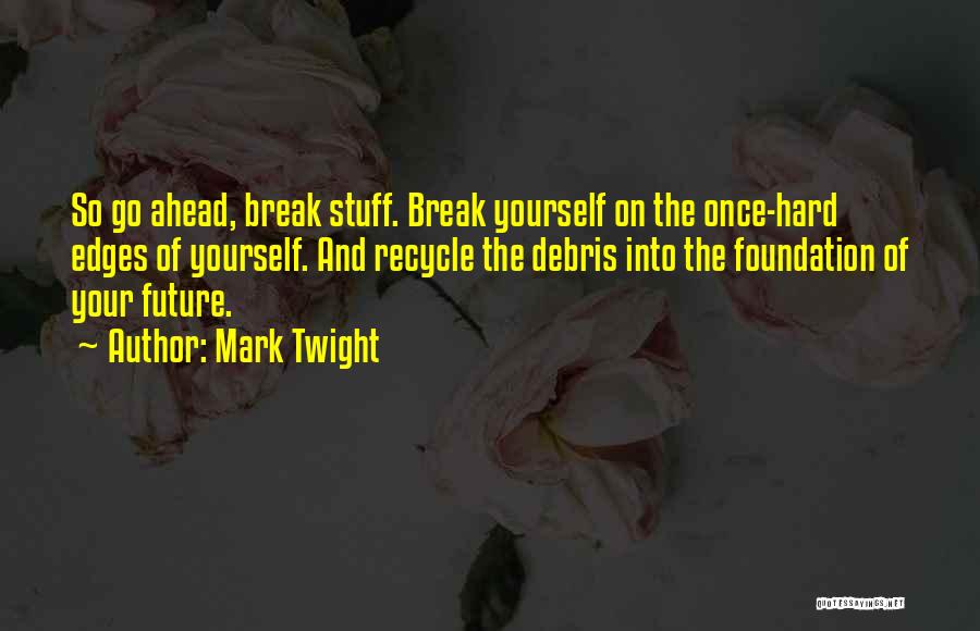 Mark Twight Quotes: So Go Ahead, Break Stuff. Break Yourself On The Once-hard Edges Of Yourself. And Recycle The Debris Into The Foundation