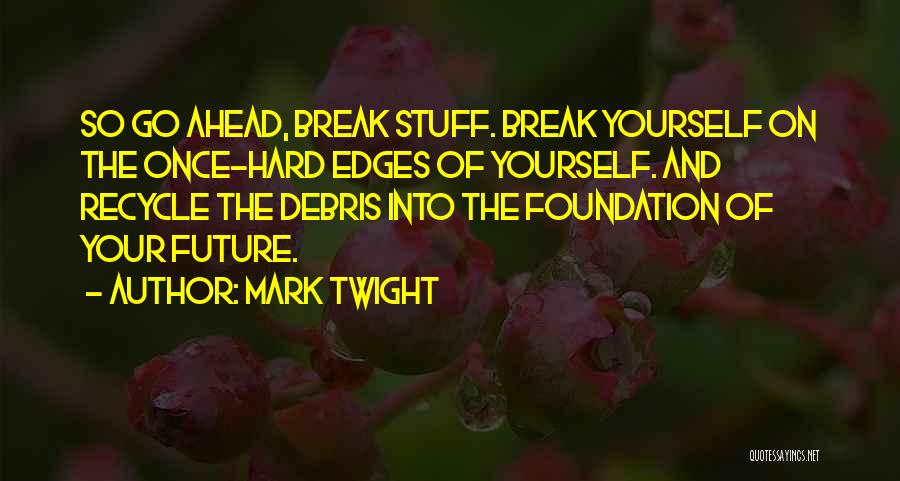 Mark Twight Quotes: So Go Ahead, Break Stuff. Break Yourself On The Once-hard Edges Of Yourself. And Recycle The Debris Into The Foundation