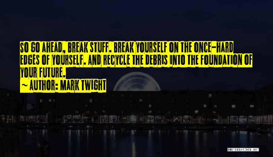 Mark Twight Quotes: So Go Ahead, Break Stuff. Break Yourself On The Once-hard Edges Of Yourself. And Recycle The Debris Into The Foundation