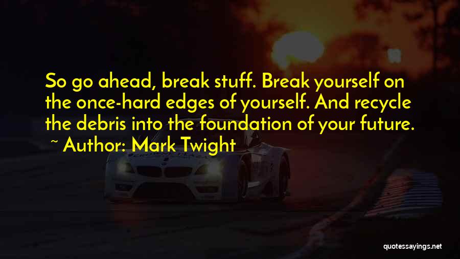 Mark Twight Quotes: So Go Ahead, Break Stuff. Break Yourself On The Once-hard Edges Of Yourself. And Recycle The Debris Into The Foundation